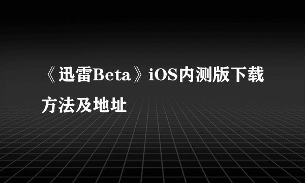 《迅雷Beta》iOS内测版下载方法及地址