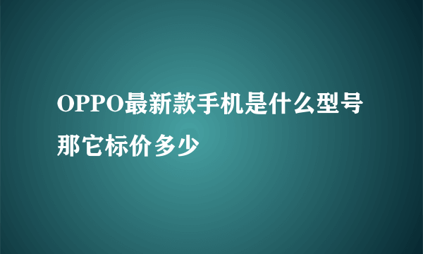 OPPO最新款手机是什么型号 那它标价多少