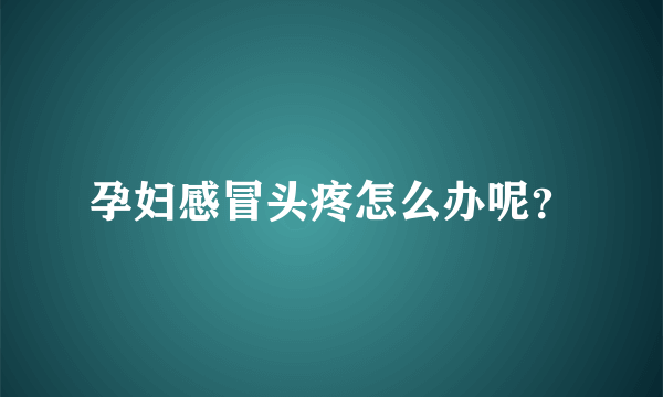 孕妇感冒头疼怎么办呢？