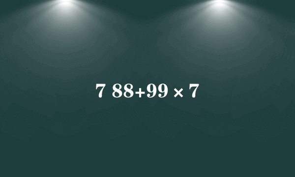 7 88+99×7