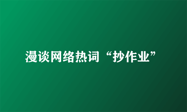 漫谈网络热词“抄作业”