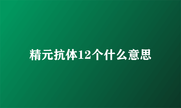 精元抗体12个什么意思