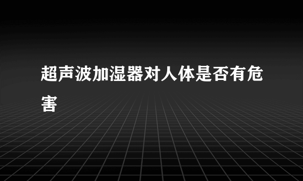 超声波加湿器对人体是否有危害