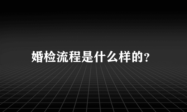 婚检流程是什么样的？