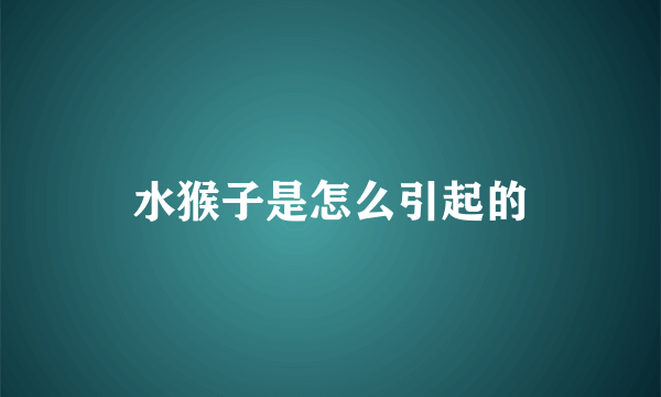 水猴子是怎么引起的