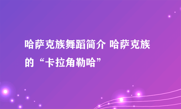 哈萨克族舞蹈简介 哈萨克族的“卡拉角勒哈”