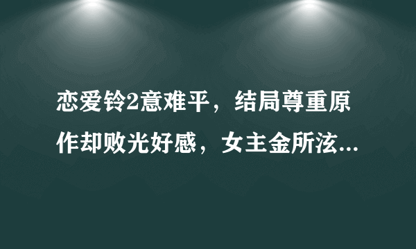 恋爱铃2意难平，结局尊重原作却败光好感，女主金所泫被批是渣女