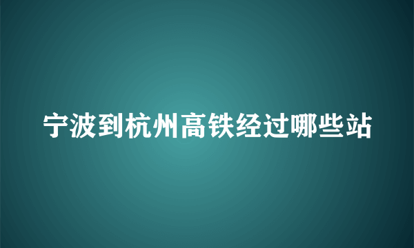 宁波到杭州高铁经过哪些站