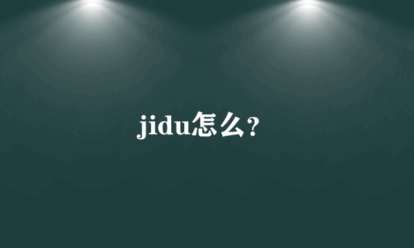 jidu怎么？