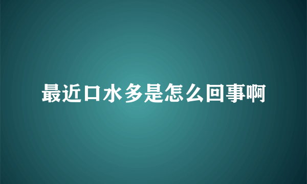 最近口水多是怎么回事啊