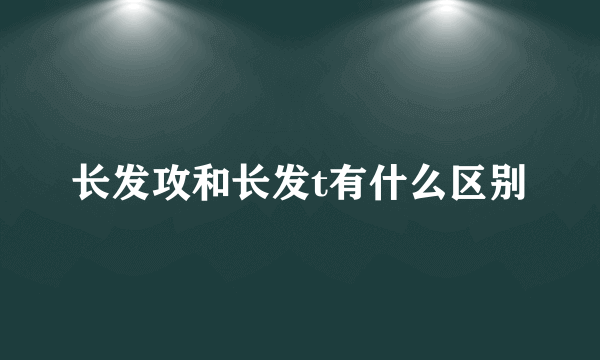 长发攻和长发t有什么区别