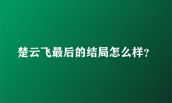 楚云飞最后的结局怎么样？