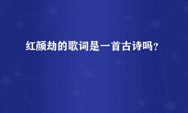 红颜劫的歌词是一首古诗吗？