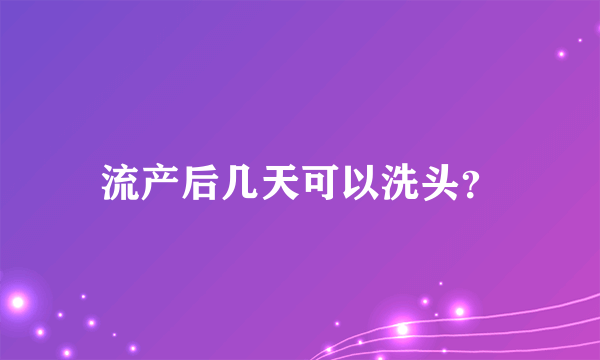 流产后几天可以洗头？