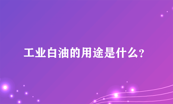 工业白油的用途是什么？