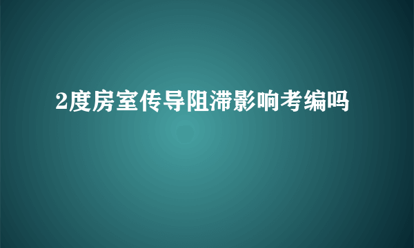 2度房室传导阻滞影响考编吗