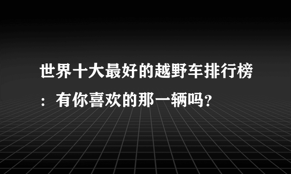 世界十大最好的越野车排行榜：有你喜欢的那一辆吗？