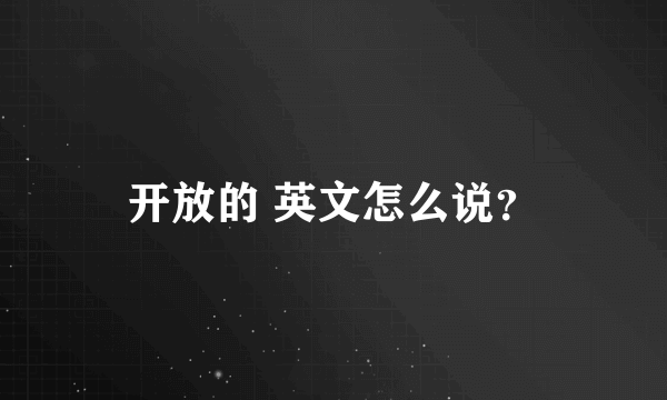 开放的 英文怎么说？