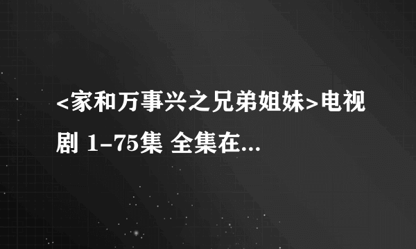 <家和万事兴之兄弟姐妹>电视剧 1-75集 全集在线观看?56