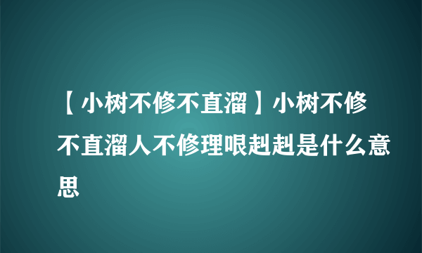 【小树不修不直溜】小树不修不直溜人不修理哏赳赳是什么意思