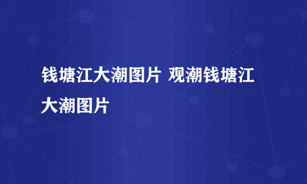 钱塘江大潮图片 观潮钱塘江大潮图片