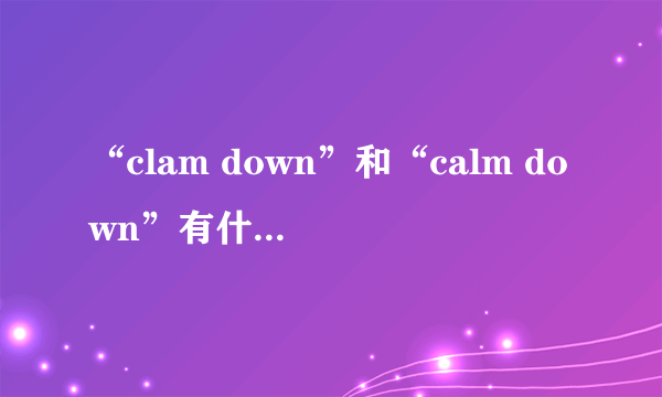 “clam down”和“calm down”有什么区别？