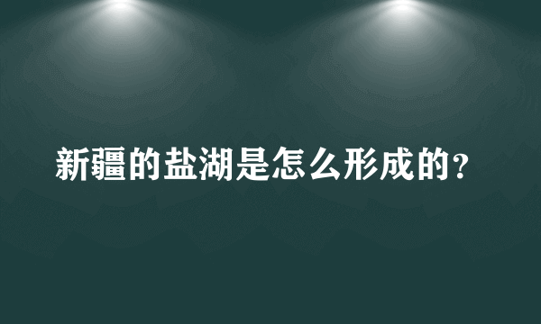 新疆的盐湖是怎么形成的？