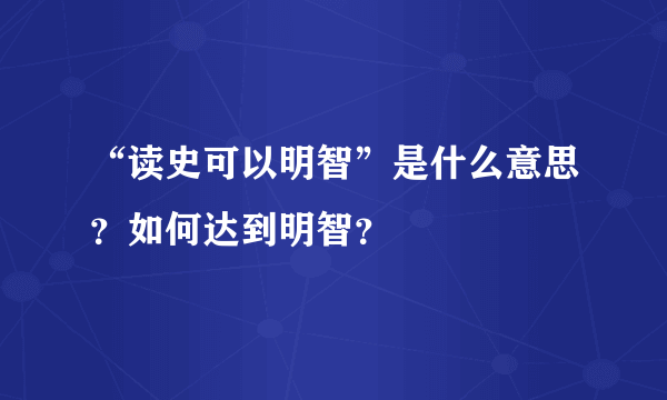 “读史可以明智”是什么意思？如何达到明智？