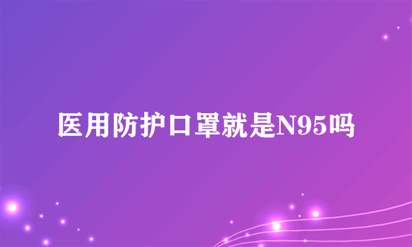 医用防护口罩就是N95吗