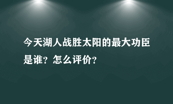 今天湖人战胜太阳的最大功臣是谁？怎么评价？