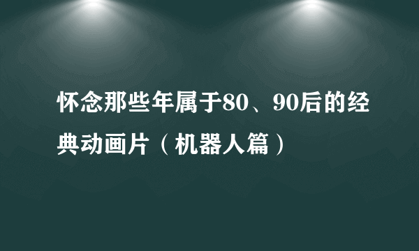 怀念那些年属于80、90后的经典动画片（机器人篇）