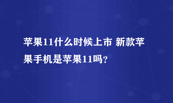 苹果11什么时候上市 新款苹果手机是苹果11吗？