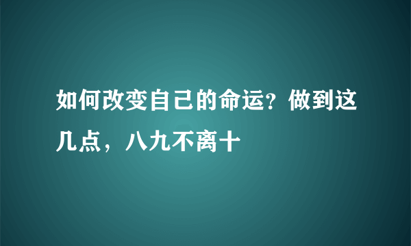 如何改变自己的命运？做到这几点，八九不离十