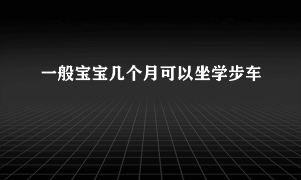 一般宝宝几个月可以坐学步车