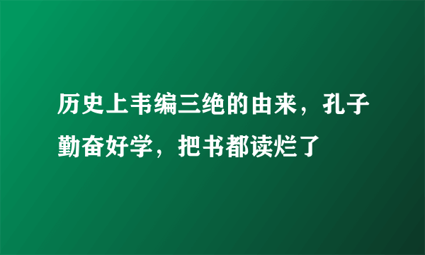 历史上韦编三绝的由来，孔子勤奋好学，把书都读烂了