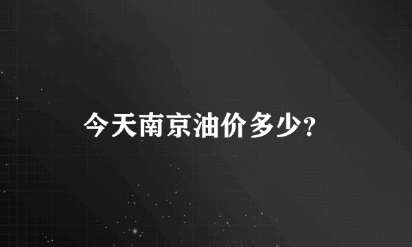 今天南京油价多少？