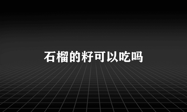 石榴的籽可以吃吗