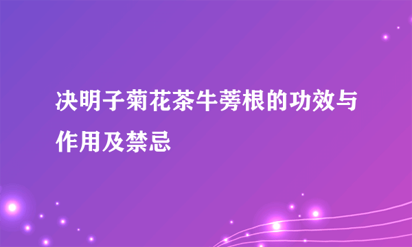 决明子菊花茶牛蒡根的功效与作用及禁忌