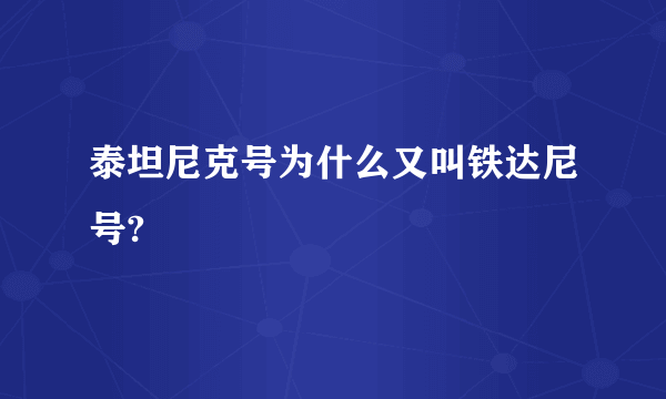 泰坦尼克号为什么又叫铁达尼号?