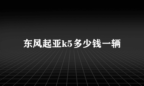 东风起亚k5多少钱一辆