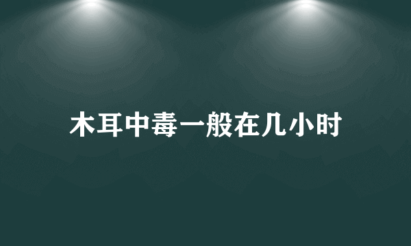 木耳中毒一般在几小时