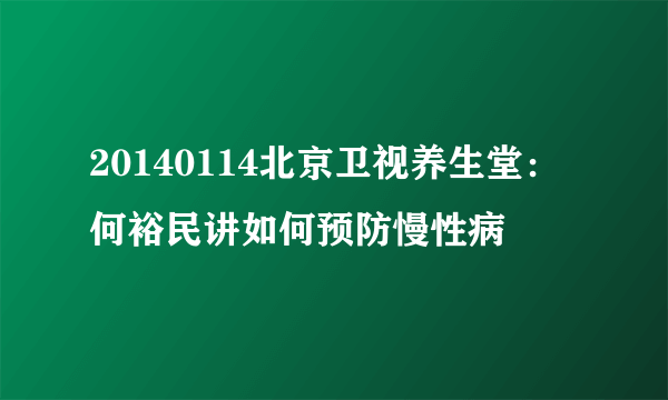 20140114北京卫视养生堂：何裕民讲如何预防慢性病