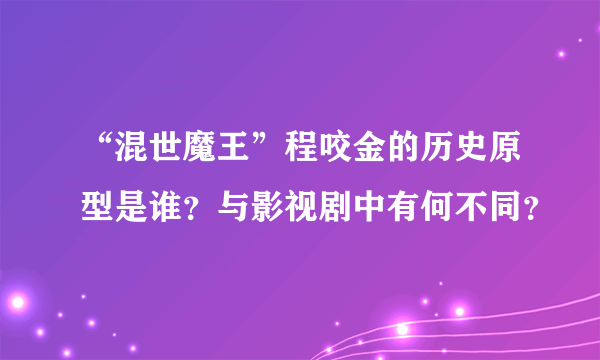 “混世魔王”程咬金的历史原型是谁？与影视剧中有何不同？