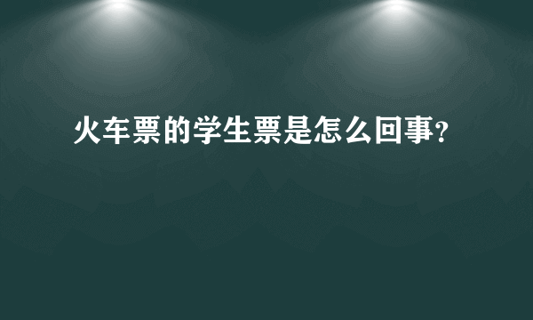 火车票的学生票是怎么回事？