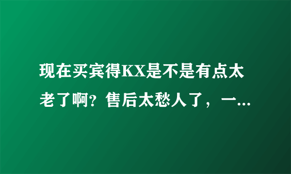 现在买宾得KX是不是有点太老了啊？售后太愁人了，一般大家都是怎么办的啊