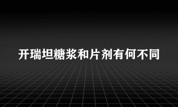 开瑞坦糖浆和片剂有何不同