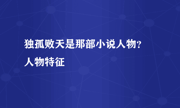 独孤败天是那部小说人物？ 人物特征