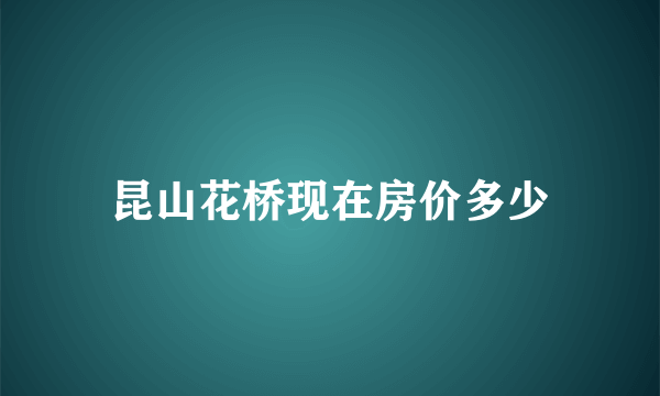 昆山花桥现在房价多少