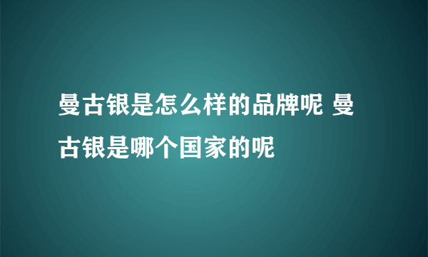 曼古银是怎么样的品牌呢 曼古银是哪个国家的呢