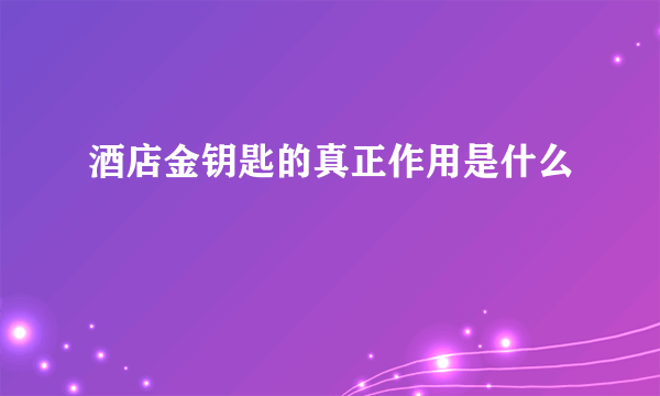 酒店金钥匙的真正作用是什么